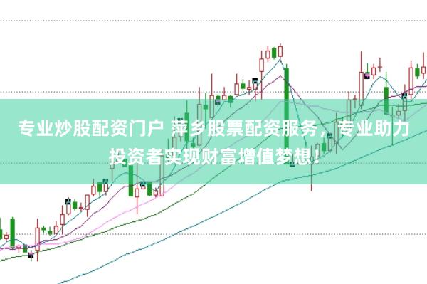 专业炒股配资门户 萍乡股票配资服务，专业助力投资者实现财富增值梦想！