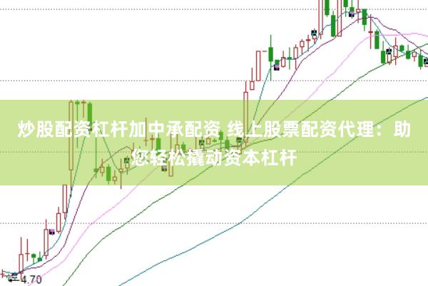 炒股配资杠杆加中承配资 线上股票配资代理：助您轻松撬动资本杠杆