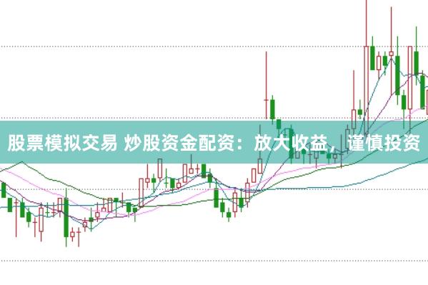 股票模拟交易 炒股资金配资：放大收益，谨慎投资