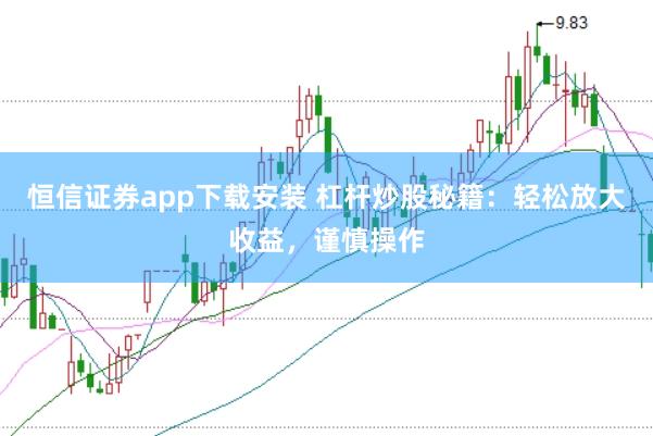 恒信证券app下载安装 杠杆炒股秘籍：轻松放大收益，谨慎操作
