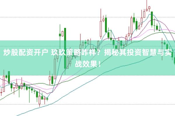 炒股配资开户 玖玖策略咋样？揭秘其投资智慧与实战效果！