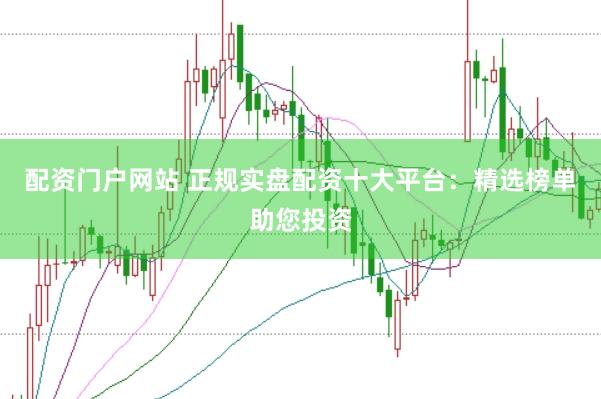 配资门户网站 正规实盘配资十大平台：精选榜单助您投资