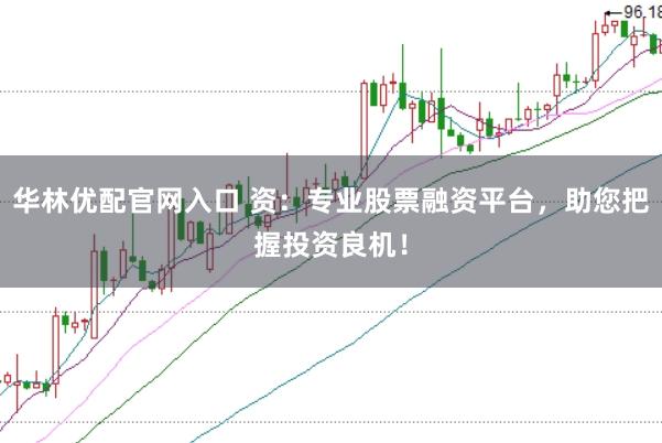 华林优配官网入口 资：专业股票融资平台，助您把握投资良机！