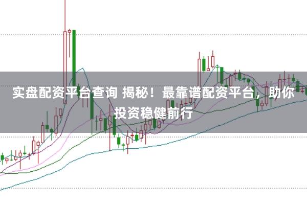 实盘配资平台查询 揭秘！最靠谱配资平台，助你投资稳健前行