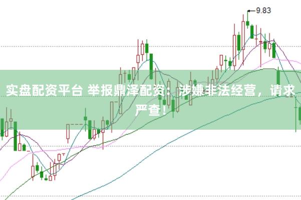 实盘配资平台 举报鼎泽配资：涉嫌非法经营，请求严查！