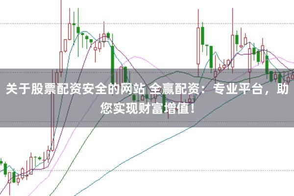 关于股票配资安全的网站 全赢配资：专业平台，助您实现财富增值！