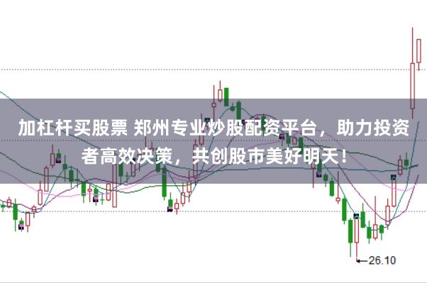 加杠杆买股票 郑州专业炒股配资平台，助力投资者高效决策，共创股市美好明天！