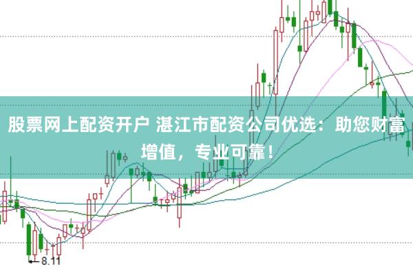 股票网上配资开户 湛江市配资公司优选：助您财富增值，专业可靠！