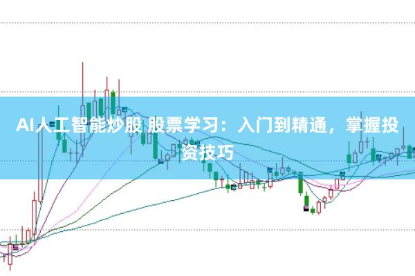 AI人工智能炒股 股票学习：入门到精通，掌握投资技巧