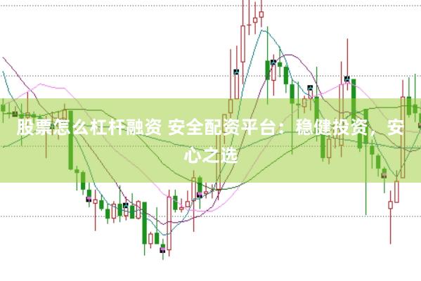 股票怎么杠杆融资 安全配资平台：稳健投资，安心之选