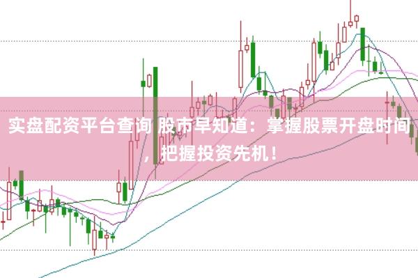 实盘配资平台查询 股市早知道：掌握股票开盘时间，把握投资先机！