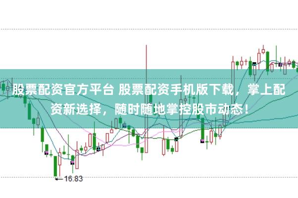 股票配资官方平台 股票配资手机版下载，掌上配资新选择，随时随地掌控股市动态！