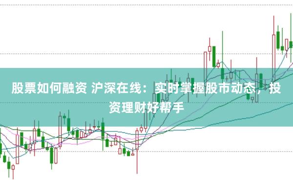 股票如何融资 沪深在线：实时掌握股市动态，投资理财好帮手