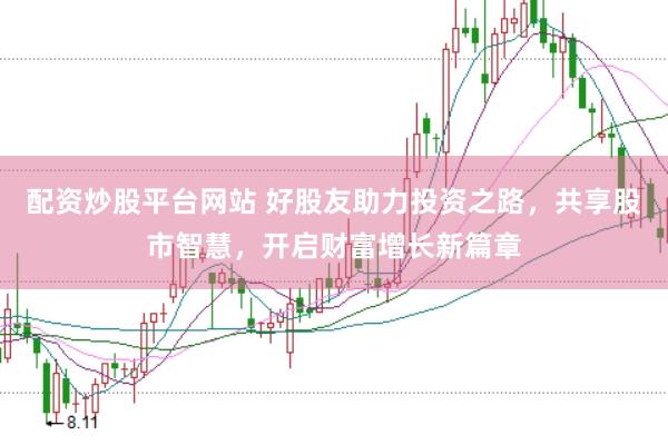 配资炒股平台网站 好股友助力投资之路，共享股市智慧，开启财富增长新篇章