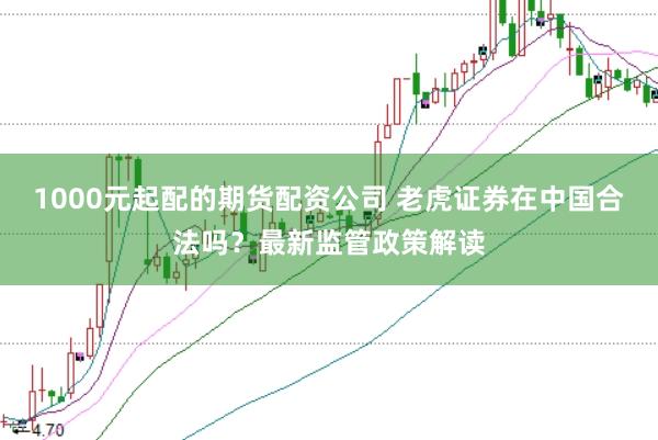 1000元起配的期货配资公司 老虎证券在中国合法吗？最新监管政策解读