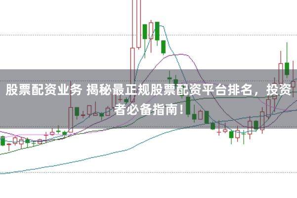 股票配资业务 揭秘最正规股票配资平台排名，投资者必备指南！