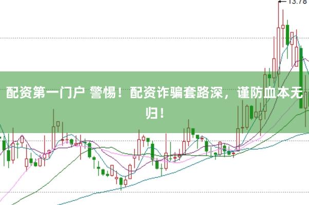 配资第一门户 警惕！配资诈骗套路深，谨防血本无归！