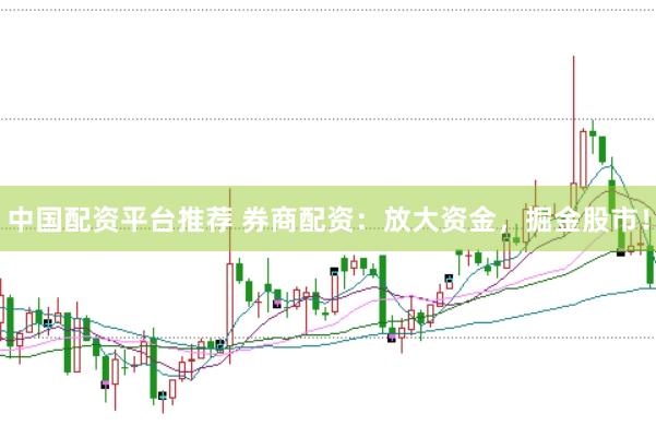 中国配资平台推荐 券商配资：放大资金，掘金股市！