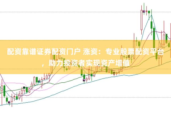 配资靠谱证券配资门户 涨资：专业股票配资平台，助力投资者实现资产增值