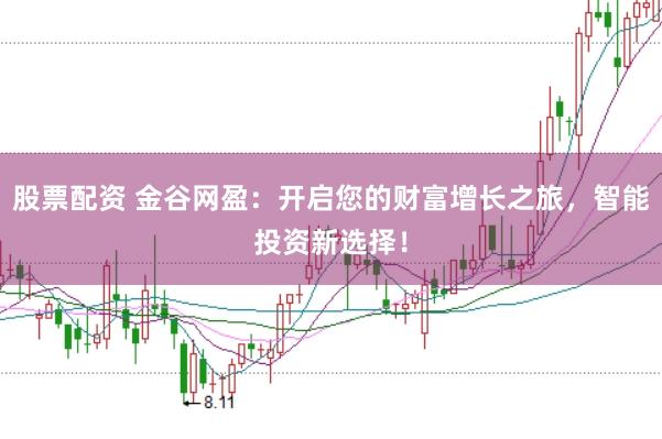 股票配资 金谷网盈：开启您的财富增长之旅，智能投资新选择！