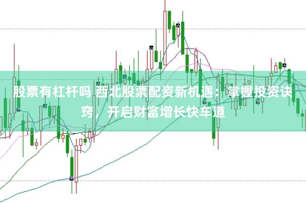股票有杠杆吗 西北股票配资新机遇：掌握投资诀窍，开启财富增长快车道