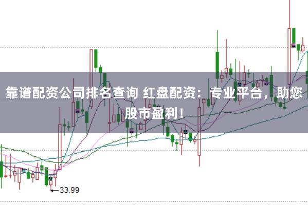 靠谱配资公司排名查询 红盘配资：专业平台，助您股市盈利！