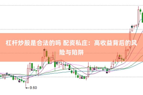 杠杆炒股是合法的吗 配资私庄：高收益背后的风险与陷阱