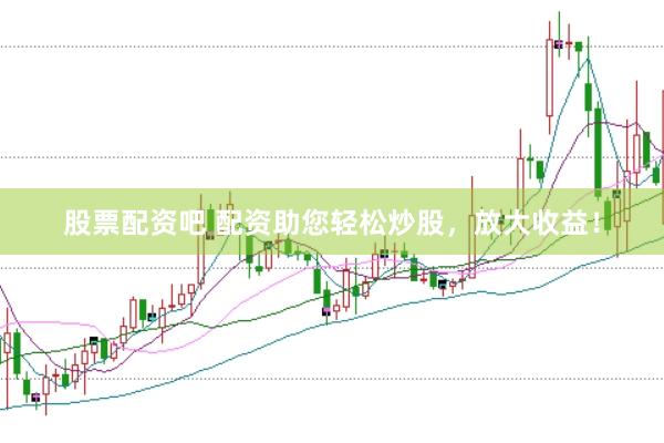 股票配资吧 配资助您轻松炒股，放大收益！