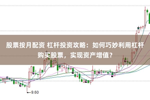 股票按月配资 杠杆投资攻略：如何巧妙利用杠杆购买股票，实现资产增值？