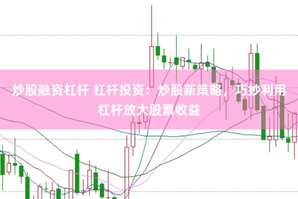炒股融资杠杆 杠杆投资：炒股新策略，巧妙利用杠杆放大股票收益