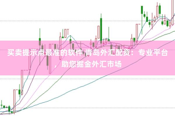 买卖提示点最准的软件 青岛外汇配资：专业平台，助您掘金外汇市场