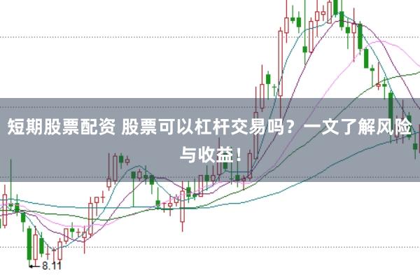短期股票配资 股票可以杠杆交易吗？一文了解风险与收益！