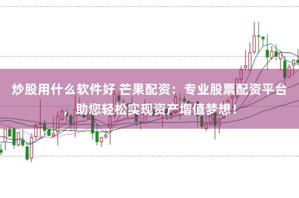 炒股用什么软件好 芒果配资：专业股票配资平台，助您轻松实现资产增值梦想！