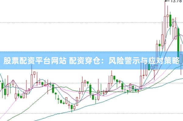 股票配资平台网站 配资穿仓：风险警示与应对策略