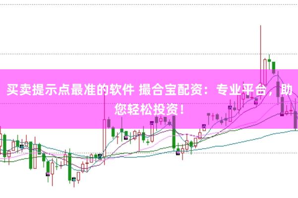 买卖提示点最准的软件 撮合宝配资：专业平台，助您轻松投资！