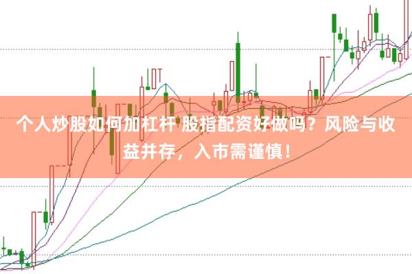 个人炒股如何加杠杆 股指配资好做吗？风险与收益并存，入市需谨慎！