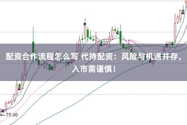 配资合作流程怎么写 代持配资：风险与机遇并存，入市需谨慎！