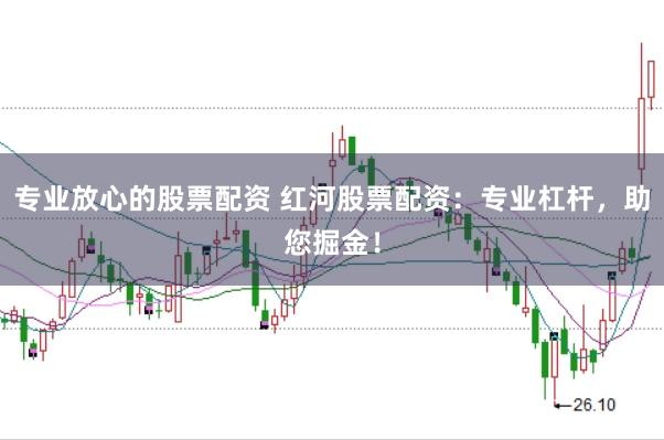 专业放心的股票配资 红河股票配资：专业杠杆，助您掘金！