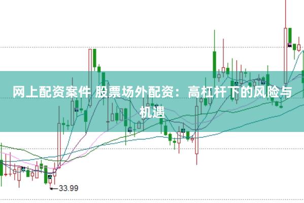 网上配资案件 股票场外配资：高杠杆下的风险与机遇
