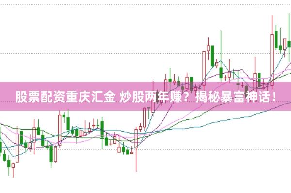 股票配资重庆汇金 炒股两年赚？揭秘暴富神话！