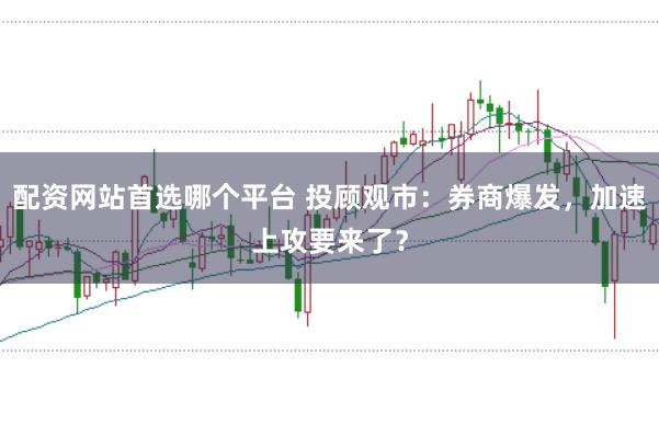 配资网站首选哪个平台 投顾观市：券商爆发，加速上攻要来了？