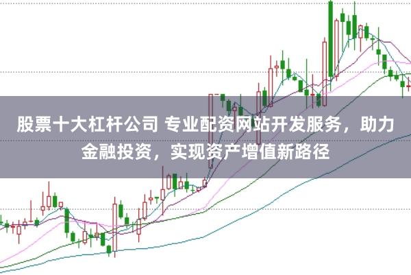 股票十大杠杆公司 专业配资网站开发服务，助力金融投资，实现资产增值新路径