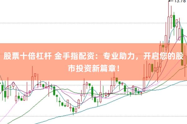 股票十倍杠杆 金手指配资：专业助力，开启您的股市投资新篇章！