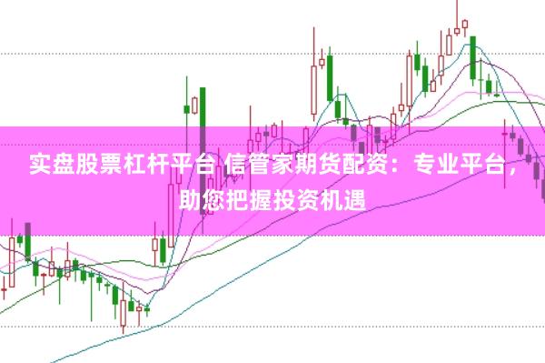 实盘股票杠杆平台 信管家期货配资：专业平台，助您把握投资机遇