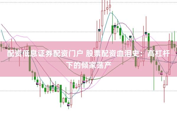配资低息证券配资门户 股票配资血泪史：高杠杆下的倾家荡产