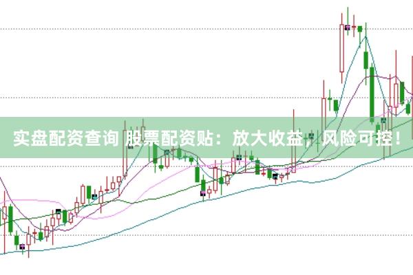 实盘配资查询 股票配资贴：放大收益，风险可控！