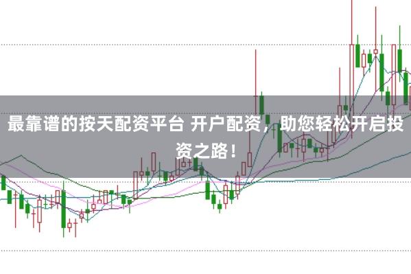 最靠谱的按天配资平台 开户配资，助您轻松开启投资之路！