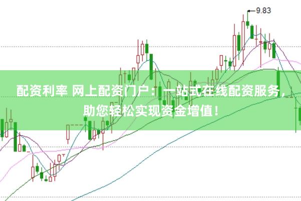 配资利率 网上配资门户：一站式在线配资服务，助您轻松实现资金增值！