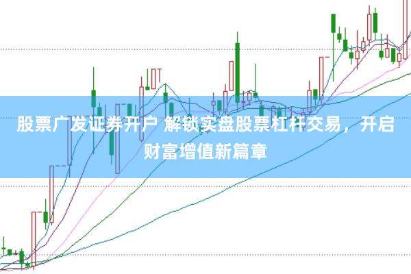 股票广发证券开户 解锁实盘股票杠杆交易，开启财富增值新篇章