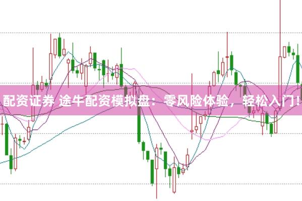 配资证券 途牛配资模拟盘：零风险体验，轻松入门！